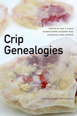 Crip Genealogies by Julie Avril Minich, Therí Alyce Pickens, Eunjung Kim, Alison Kafer, Mel Y. Chen