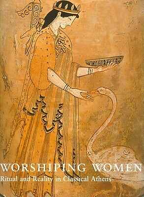 Worshipping Women: Ritual and Reality in Classical Athens by Nikolaos Kaltsas, Alan Shapiro