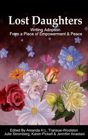 Lost Daughters: Writing Adoption From a Place of Empowerment and Peace by Cathy Heslin, Deanna Doss Shrodes, Liberty Ferda, Jennifer Anastasi, Karen Brown Belanger, Elle, Nikki Mairs-Cayer Pike, Amanda H.L. Transue-Woolston, Rebecca Hawkes, Mila C. Konomos, Lynn Grubb, Stephanie Kripa Cooper-Lewter, Karen Pickell, Michelle Lahti, Trace A. DeMeyer, Elaine Penn, Joy Lieberthal Rho, Julie Stromberg, Rosita González, Samantha Franklin, Susan Perry, Carlynne Hershberger, Christina Worthington, Mei-Ling, Laura Dennis, Von