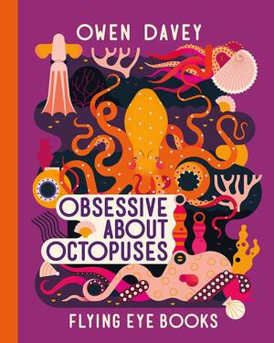Obsessive About Octopuses: 6 by Owen Davey