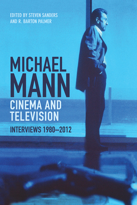 Michael Mann Cinema and Television: Interviews, 1980-2012 by R. Barton Palmer, Steven Sanders