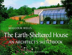 The Earth-Sheltered House: An Architect's Sketchbook by Malcolm Wells