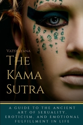 The Kama Sutra: A Guide to the Ancient Art of sexuality, Eroticism, and Emotional Fulfillment in Life by Vatsyayana, Richard Francis Burton