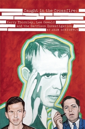 Caught in the Crossfire: Kerry Thornley, Oswald and the Garrison Investigation by Adam Gorightly