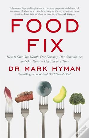 Food Fix: How to Save Our Health, Our Economy, Our Communities, and Our Planet--One Bite at a Time by Mark Hyman