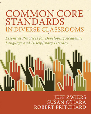 Common Core Standards in Diverse Classrooms: Essential Practices for Developing Academic Language and Disciplinary Literacy by Jeff Zwiers, Robert Pritchard, Susan O'Hara