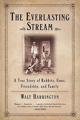 The Everlasting Stream: A True Story of Rabbits, Guns, Friendship, and Family by Walt Harrington
