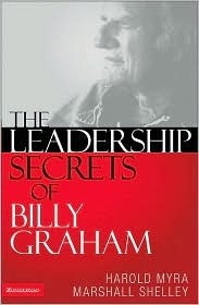 The Leadership Secrets of Billy Graham by Marshall Shelley, Harold Myra