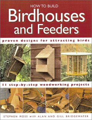 How to Build Birdhouses and Feeders: Featuring 11 Step-By-Step Woodworking Projects by Gill Bridgewater, Stephen Moss, Alan Bridgewater