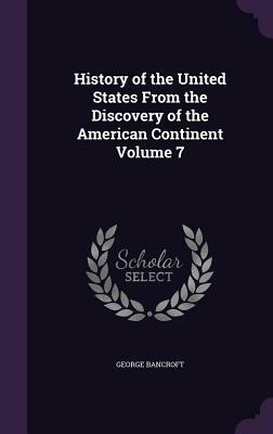 History of the United States from the Discovery of the American Continent Volume 7 by George Bancroft