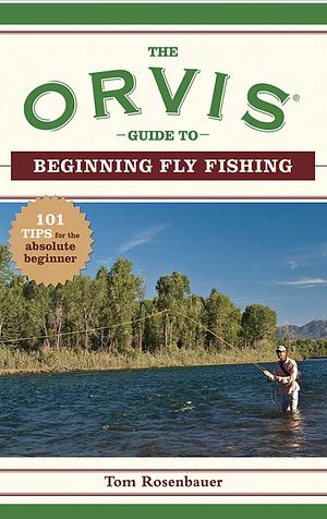 The Orvis Guide to Beginning Fly Fishing: 101 Tips for the Absolute Beginner by Tom Rosenbauer, The Orvis Company, The Orvis Company