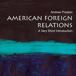 American Foreign Relations: A Very Short Introduction by Andrew Preston