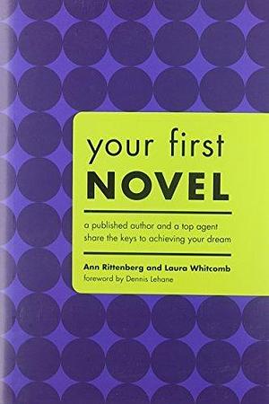 Your First Novel: A Published Author and a Top Agent Share the Keys to Achieving by rittenberg-ann, rittenberg-ann, Laura Whitcomb