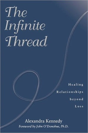 The Infinite Thread: Healing Relationships Beyond Loss by John O'Donohue, Alexandra Kennedy