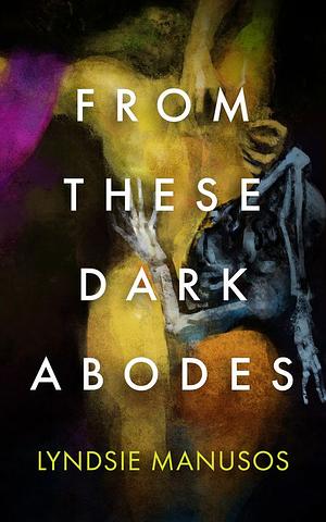 From These Dark Abodes by Lyndsie Manusos