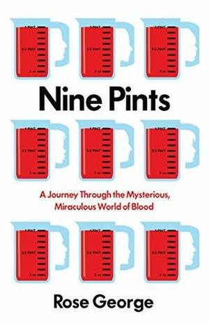 Nine Pints: A Journey Through the Money, Medicine, and Mysteries of Blood by Rose George