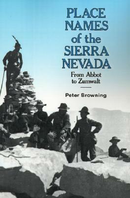 Place Names Of The Sierra Nevada: From Abbot To Zumwalt by Peter Browning