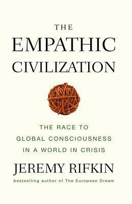 The Empathic Civilization: The Race To Global Consciousness In A World In Crisis by Jeremy Rifkin
