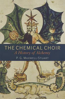 The Chemical Choir: A History of Alchemy by P. G. Maxwell-Stuart