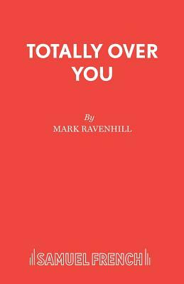 Totally Over You by Mark Ravenhill