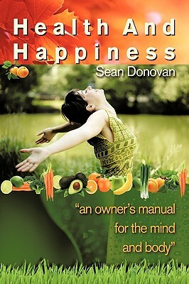 Health and Happiness: An Owner's Manual for the Mind and Body by Sean Donovan