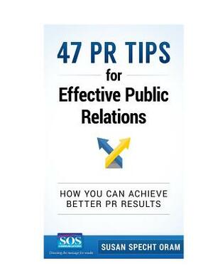 47 PR Tips for Effective Public Relations: How you can achieve better PR results by Susan Specht Oram