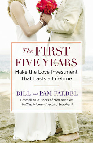 The First Five Years: Make the Love Investment That Lasts a Lifetime by Pam Farrel, Bill Farrel