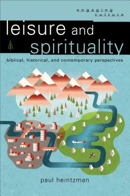 Leisure and Spirituality: Biblical, Historical, and Contemporary Perspectives by Paul Heintzman