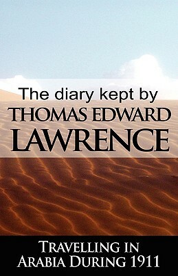 The Diary Kept by T. E. Lawrence While Travelling in Arabia During 1911 by Thomas Edward Lawrence, T. E. Lawrence