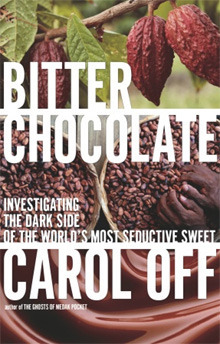 Bitter Chocolate: Investigating the Dark Side of the World's Most Seductive Sweet by Carol Off