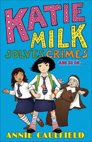 Katie Milk Solves Crimes and so on by Annie Caulfield