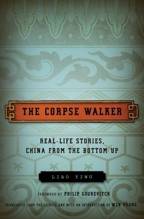 The Corpse Walker: Real Life Stories, China from the Bottom Up by Wenguang Huang, Philip Gourevitch, Liao Yiwu