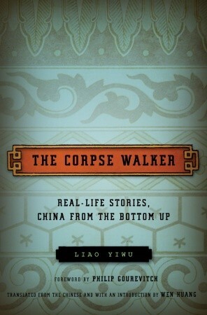 The Corpse Walker: Real Life Stories, China from the Bottom Up by Wenguang Huang, Philip Gourevitch, Liao Yiwu