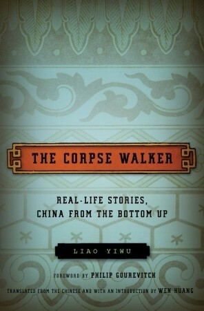 The Corpse Walker: Real Life Stories, China from the Bottom Up by Liao Yiwu, Philip Gourevitch, Wenguang Huang