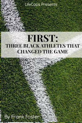 First: Three African-American Athletes That Changed the Game by Frank Foster