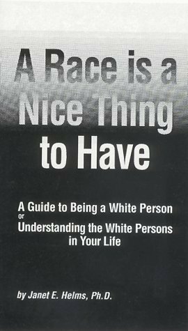 A Race is a Nice Thing to Have: A Guide to Being a White Person or Understanding the White Persons in your Life by Janet E. Helms