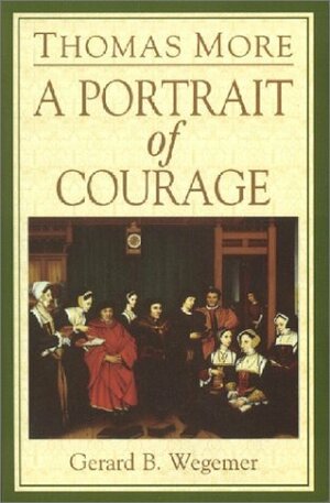 Thomas More: A Portrait of Courage by Gerard B. Wegemer