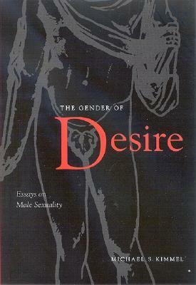 The Gender of Desire: Essays on Male Sexuality by Michael S. Kimmel