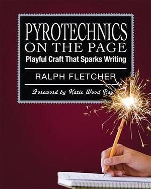 Pyrotechnics on the Page by Ralph Fletcher, Ralph Fletcher, Katie Wood Ray