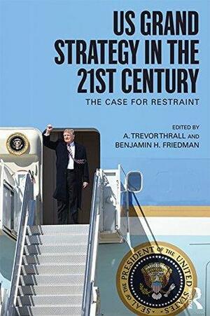 US Grand Strategy in the 21st Century: The Case For Restraint by Benjamin H. Friedman, A. Trevor Thrall