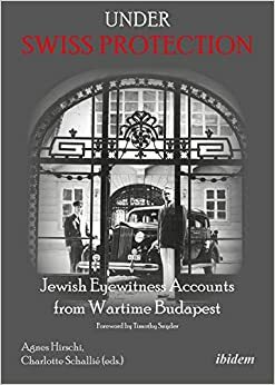 Under Swiss Protection: Jewish Eyewitness Accounts from Wartime Budapest by Iván Sándor, Klari Barna, Agnes Heffner, Vera Bellak, Agnes Hirschi, Eva Bino, Jozsef Rabbi Schweitzer, Andre Sirtes, Éva Szirmai, David Gur