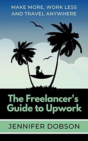 The Freelancer's Guide To Upwork by Jennifer Dobson