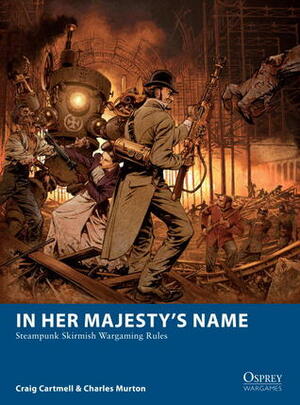 In Her Majesty's Name: Steampunk Skirmish Wargaming Rules by Craig Cartmell, Charles Murton, Fabien Lascombe