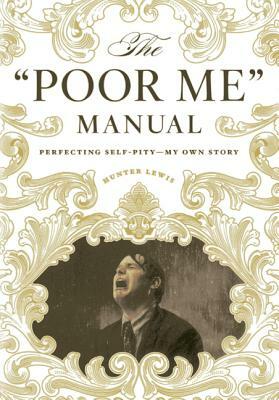 The Poor Me Manual: Perfecting Self Pity - My Own Story by Hunter Lewis