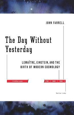 The Day Without Yesterday: Lemaitre, Einstein, and the Birth of Modern Cosmology by John Farrell