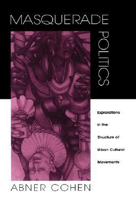 Masquerade Politics: Explorations in the Structure of Urban Cultural Movements by Abner Cohen