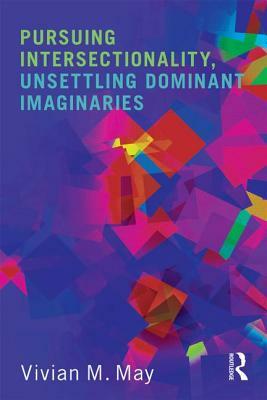 Pursuing Intersectionality, Unsettling Dominant Imaginaries by Vivian M. May