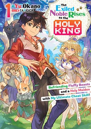 The Exiled Noble Rises as the Holy King: Befriending Fluffy Beasts and a Holy Maiden with My Ultimate Cheat Skill! Volume 1 by Yu Okano