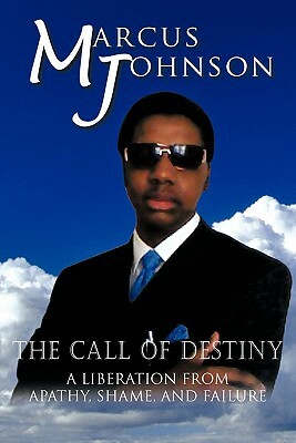 The Call of Destiny: A Liberation from Apathy, Shame, and Failure by Marcus Johnson