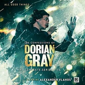 The Confessions of Dorian Gray: Series 5 by Alexander Vlahos, Rhys Downing, Roy Gill, David Llewellyn, Stuart Manning, James Dunlop, Neil Gardner, Scott Handcock, Ioan Morris, Guy Adams